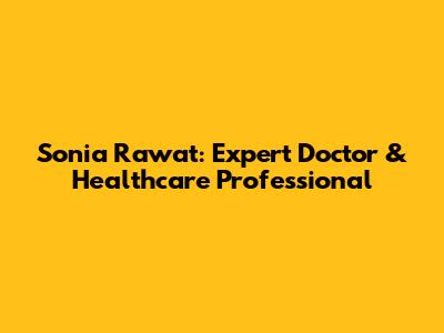 Sonia Rawat: Expert Doctor & Healthcare Professional