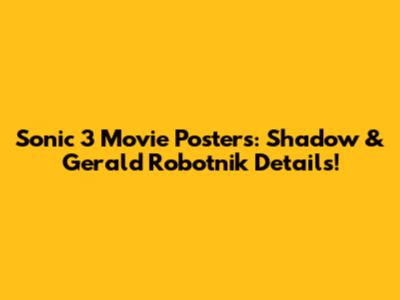 Sonic 3 Movie Posters: Shadow & Gerald Robotnik Details!