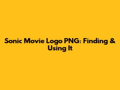 Sonic Movie Logo PNG: Finding & Using It