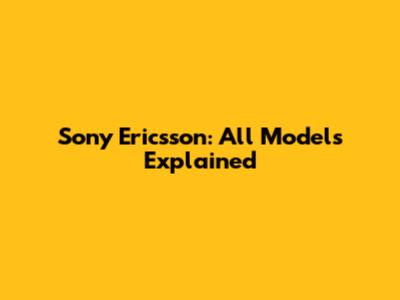 Sony Ericsson: All Models Explained