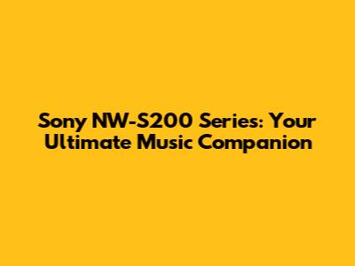 Sony NW-S200 Series: Your Ultimate Music Companion