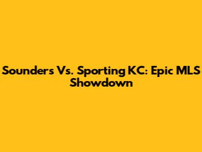 Sounders Vs. Sporting KC: Epic MLS Showdown