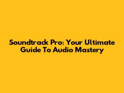 Soundtrack Pro: Your Ultimate Guide To Audio Mastery