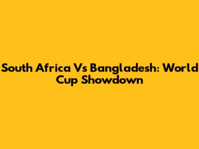 South Africa Vs Bangladesh: World Cup Showdown
