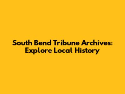 South Bend Tribune Archives: Explore Local History