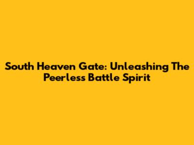 South Heaven Gate: Unleashing The Peerless Battle Spirit