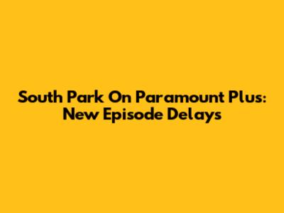 South Park On Paramount Plus: New Episode Delays