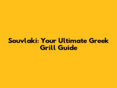 Souvlaki: Your Ultimate Greek Grill Guide