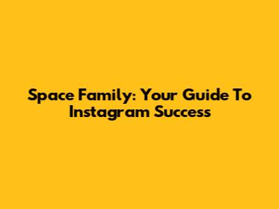 Space Family: Your Guide To Instagram Success