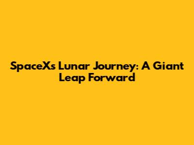 SpaceX's Lunar Journey: A Giant Leap Forward