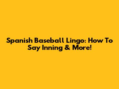 Spanish Baseball Lingo: How To Say 'Inning' & More!
