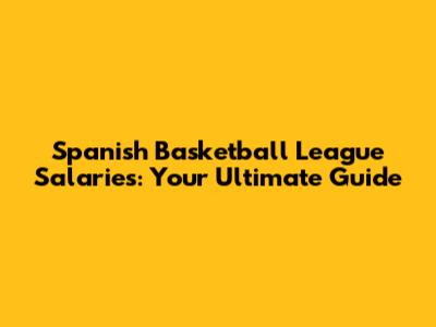 Spanish Basketball League Salaries: Your Ultimate Guide