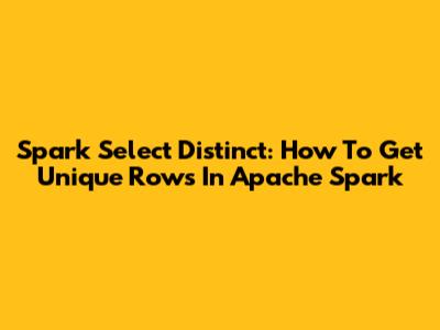 Spark Select Distinct: How To Get Unique Rows In Apache Spark
