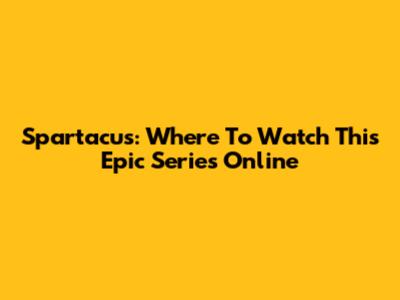 Spartacus: Where To Watch This Epic Series Online