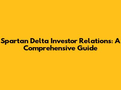 Spartan Delta Investor Relations: A Comprehensive Guide