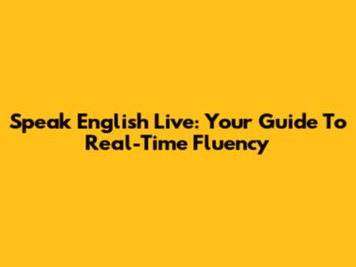 Speak English Live: Your Guide To Real-Time Fluency