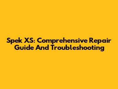 Spek XS: Comprehensive Repair Guide And Troubleshooting