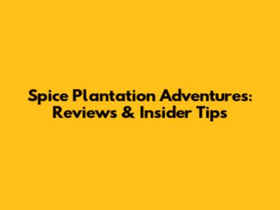 Spice Plantation Adventures: Reviews & Insider Tips