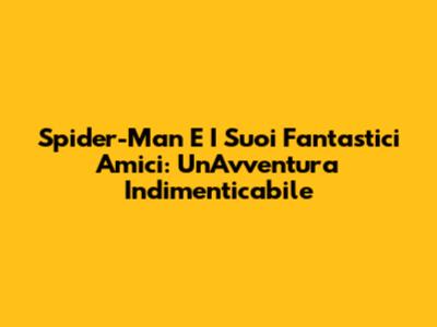 Spider-Man E I Suoi Fantastici Amici: Un'Avventura Indimenticabile