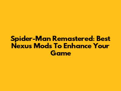 Spider-Man Remastered: Best Nexus Mods To Enhance Your Game