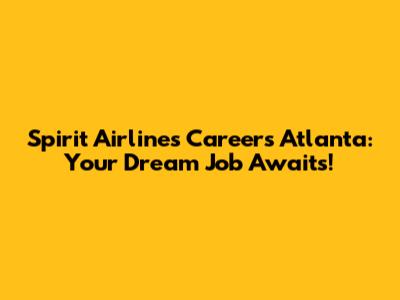 Spirit Airlines Careers Atlanta: Your Dream Job Awaits!