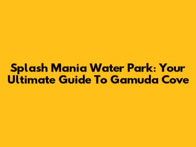 Splash Mania Water Park: Your Ultimate Guide To Gamuda Cove