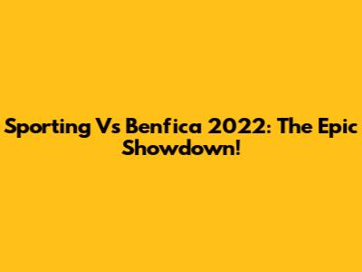 Sporting Vs Benfica 2022: The Epic Showdown!