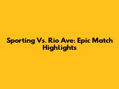 Sporting Vs. Rio Ave: Epic Match Highlights