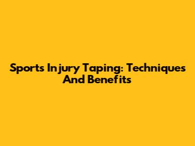 Sports Injury Taping: Techniques And Benefits