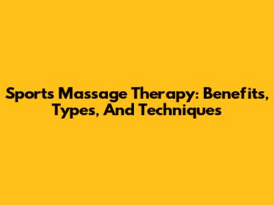 Sports Massage Therapy: Benefits, Types, And Techniques