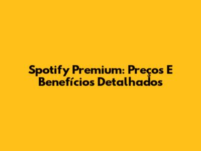 Spotify Premium: Preços E Benefícios Detalhados