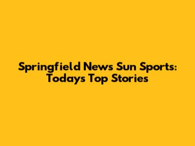 Springfield News Sun Sports: Today's Top Stories