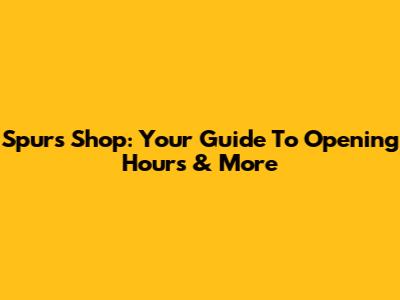 Spurs Shop: Your Guide To Opening Hours & More