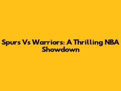 Spurs Vs Warriors: A Thrilling NBA Showdown