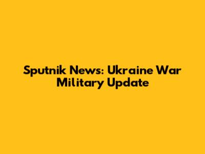 Sputnik News: Ukraine War Military Update