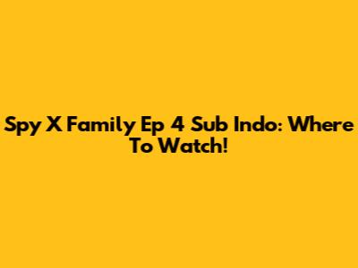 Spy X Family Ep 4 Sub Indo: Where To Watch!