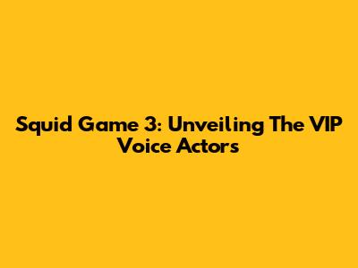 Squid Game 3: Unveiling The VIP Voice Actors