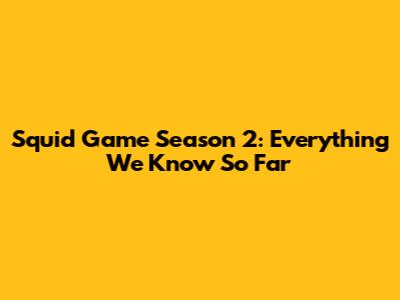 Squid Game Season 2: Everything We Know So Far