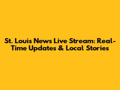 St. Louis News Live Stream: Real-Time Updates & Local Stories