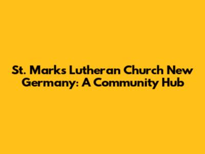 St. Mark's Lutheran Church New Germany: A Community Hub