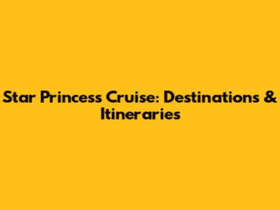 Star Princess Cruise: Destinations & Itineraries