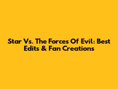 Star Vs. The Forces Of Evil: Best Edits & Fan Creations