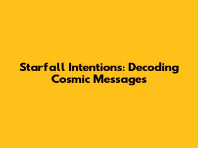 Starfall Intentions: Decoding Cosmic Messages