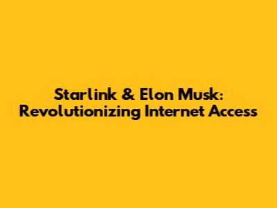 Starlink & Elon Musk: Revolutionizing Internet Access
