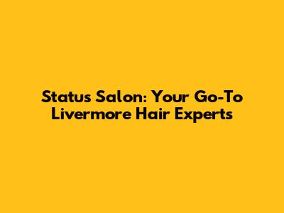 Status Salon: Your Go-To Livermore Hair Experts