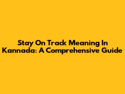 Stay On Track Meaning In Kannada: A Comprehensive Guide