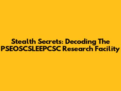 Stealth Secrets: Decoding The PSEOSCSLEEPCSC Research Facility