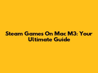 Steam Games On Mac M3: Your Ultimate Guide