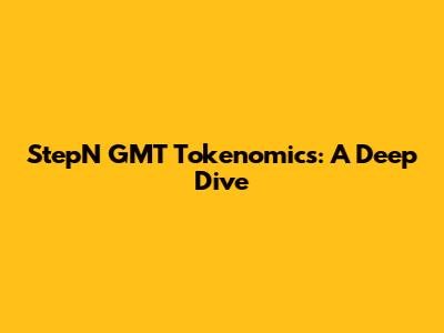StepN GMT Tokenomics: A Deep Dive