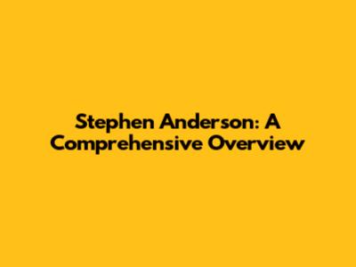 Stephen Anderson: A Comprehensive Overview